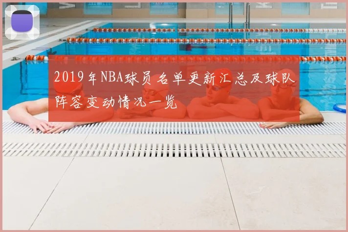 2019年NBA球员名单更新汇总及球队阵容变动情况一览