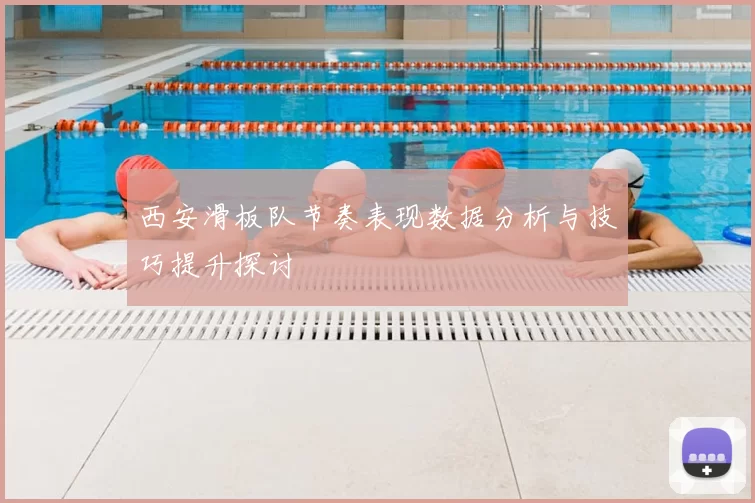 西安滑板队节奏表现数据分析与技巧提升探讨