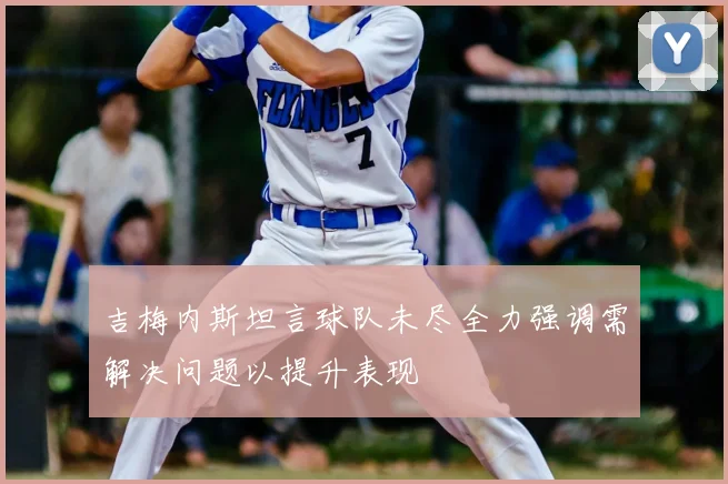 吉梅内斯坦言球队未尽全力强调需解决问题以提升表现