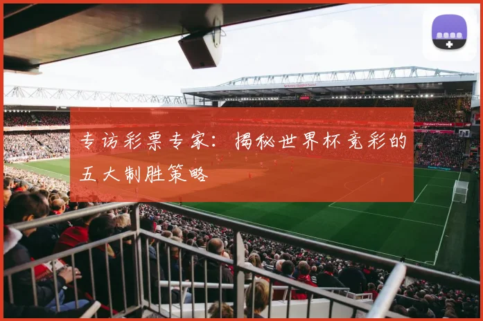 专访彩票专家：揭秘世界杯竞彩的五大制胜策略