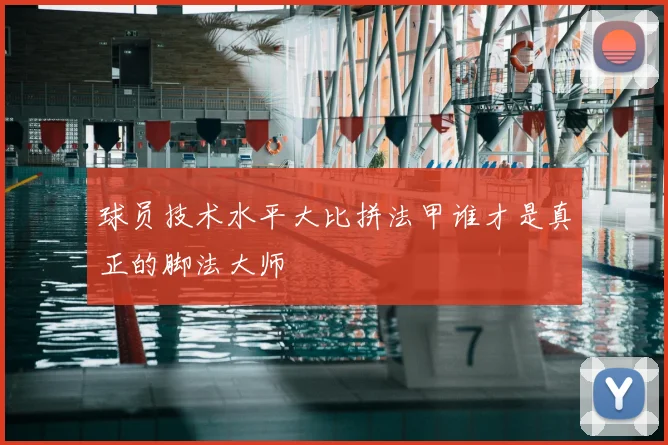 球员技术水平大比拼法甲谁才是真正的脚法大师