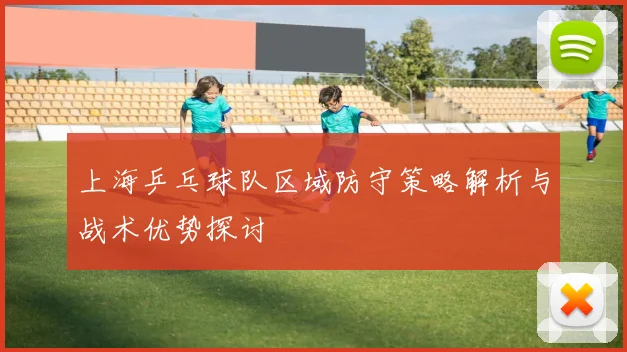 上海乒乓球队区域防守策略解析与战术优势探讨