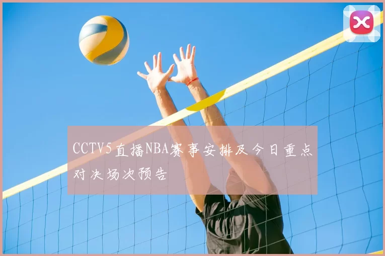 CCTV5直播NBA赛事安排及今日重点对决场次预告