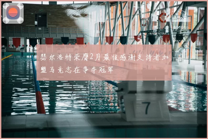 瑟尔洛特荣膺2月最佳感谢支持者加盟马竞志在争夺冠军