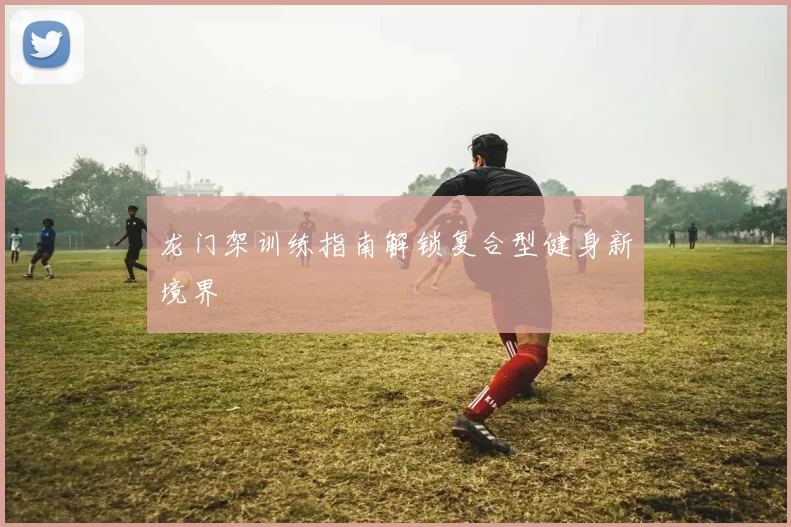 龙门架训练指南解锁复合型健身新境界