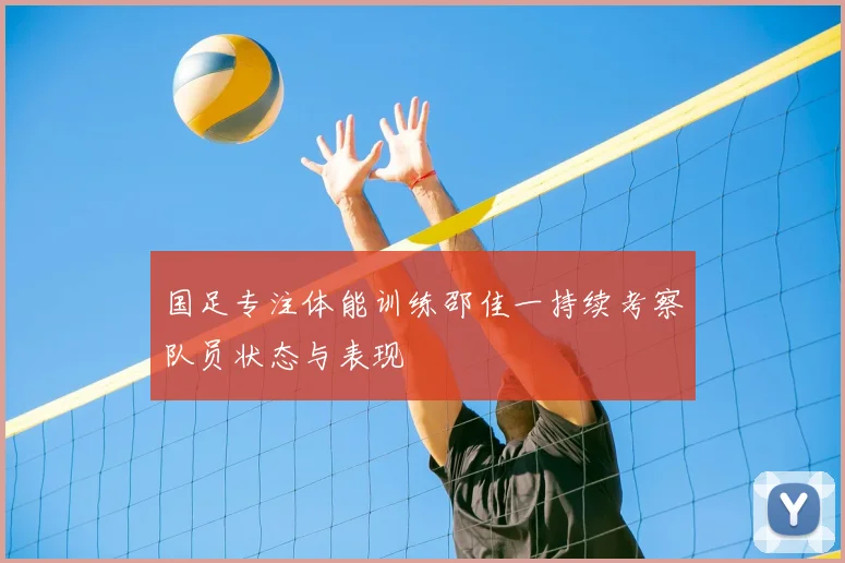 国足专注体能训练邵佳一持续考察队员状态与表现