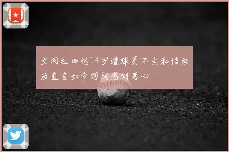 女网红回忆14岁遭球员不当私信经历直言如今想起感到恶心