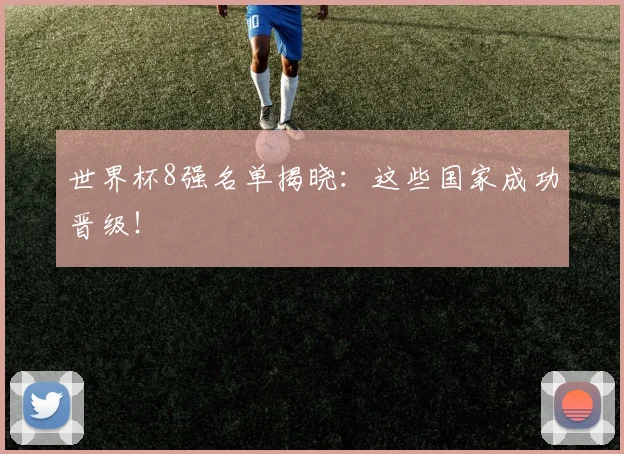 世界杯8强名单揭晓：这些国家成功晋级！
