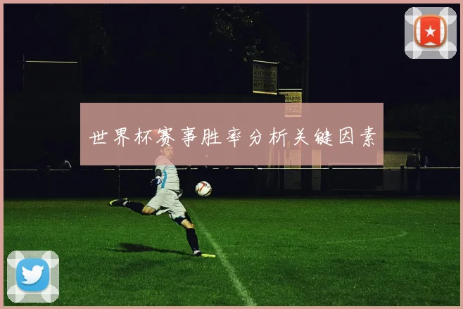 世界杯赛事胜率分析关键因素
