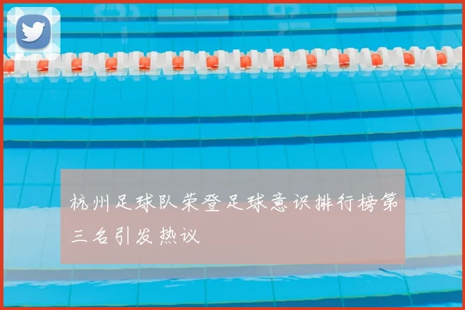 杭州足球队荣登足球意识排行榜第三名引发热议