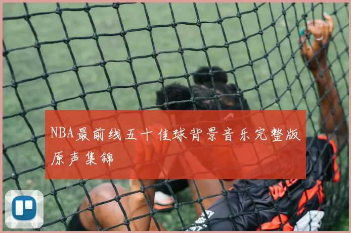 NBA最前线五十佳球背景音乐完整版原声集锦