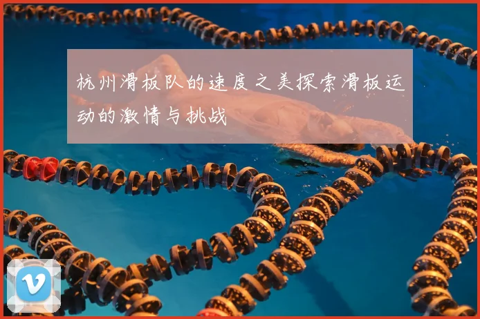 杭州滑板队的速度之美探索滑板运动的激情与挑战