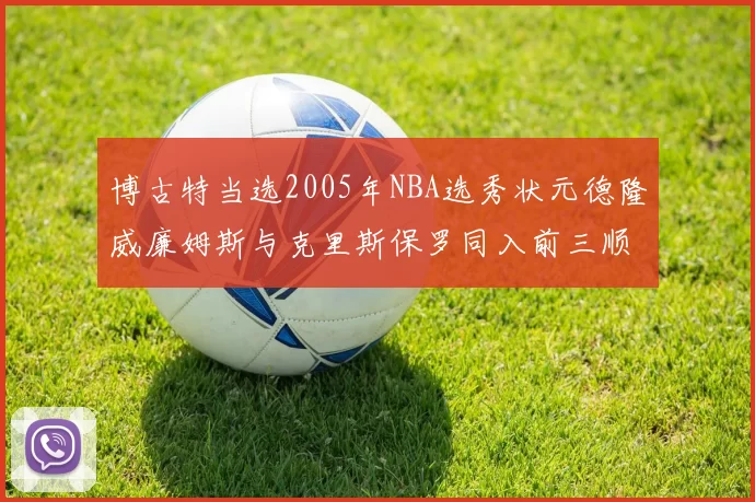 博古特当选2005年NBA选秀状元德隆威廉姆斯与克里斯保罗同入前三顺位