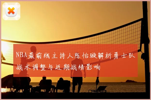 NBA最前线主持人陈怡璇解析勇士队战术调整与近期战绩影响