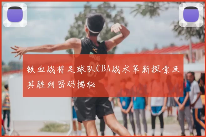 铁血战将足球队CBA战术革新探索及其胜利密码揭秘