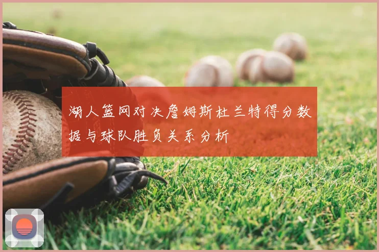 湖人篮网对决詹姆斯杜兰特得分数据与球队胜负关系分析