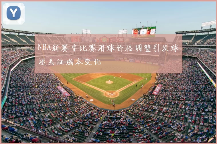 NBA新赛季比赛用球价格调整引发球迷关注成本变化