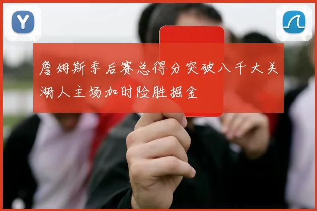 詹姆斯季后赛总得分突破八千大关湖人主场加时险胜掘金