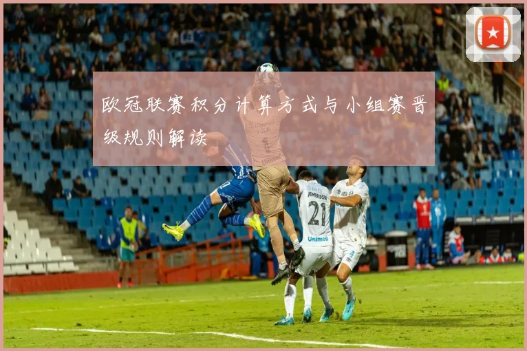 欧冠联赛积分计算方式与小组赛晋级规则解读