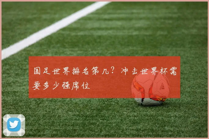 国足世界排名第几?冲击世界杯需要多少强席位