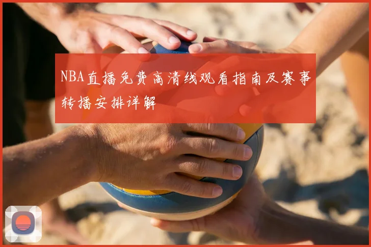 NBA直播免费高清线观看指南及赛事转播安排详解