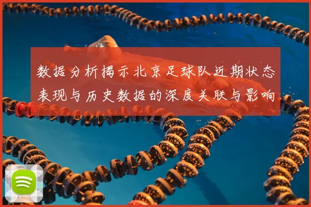 数据分析揭示北京足球队近期状态表现与历史数据的深度关联与影响因素探讨
