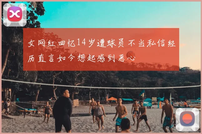 女网红回忆14岁遭球员不当私信经历直言如今想起感到恶心