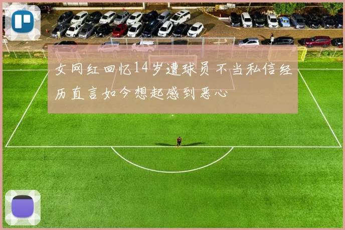 女网红回忆14岁遭球员不当私信经历直言如今想起感到恶心