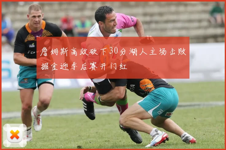 詹姆斯高效砍下30分湖人主场击败掘金迎季后赛开门红