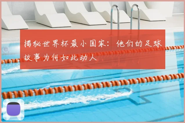 揭秘世界杯最小国家:他们的足球故事为何如此动人