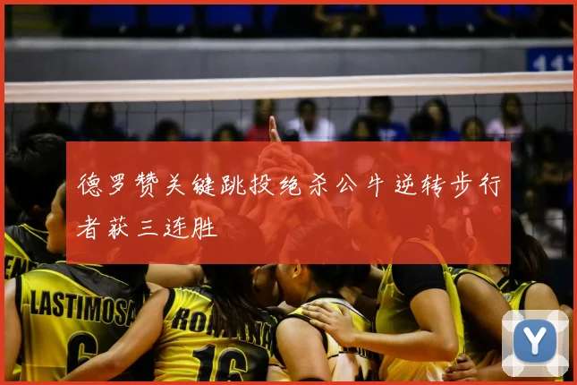 德罗赞关键跳投绝杀公牛逆转步行者获三连胜