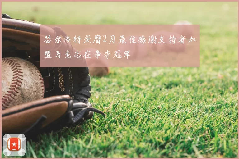 瑟尔洛特荣膺2月最佳感谢支持者加盟马竞志在争夺冠军