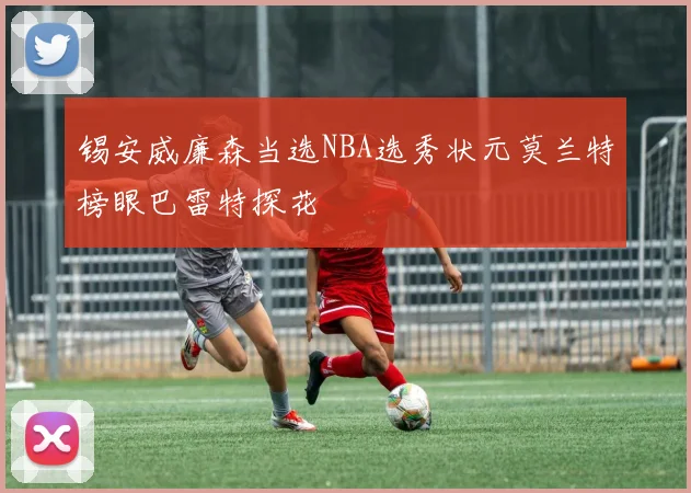 锡安威廉森当选NBA选秀状元莫兰特榜眼巴雷特探花