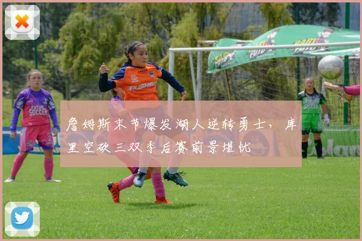 詹姆斯末节爆发湖人逆转勇士，库里空砍三双季后赛前景堪忧