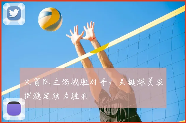 火箭队主场战胜对手，关键球员发挥稳定助力胜利