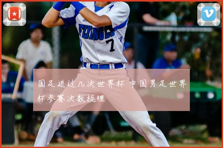 国足进过几次世界杯 中国男足世界杯参赛次数梳理