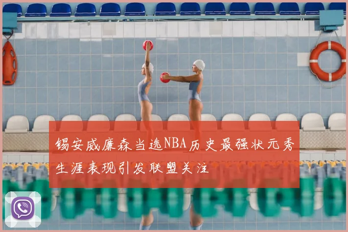 锡安威廉森当选NBA历史最强状元秀生涯表现引发联盟关注