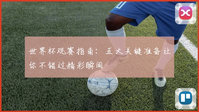 世界杯观赛指南:五大关键准备让你不错过精彩瞬间