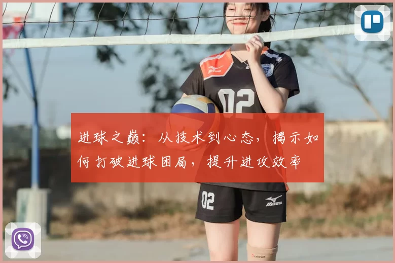 进球之巅：从技术到心态，揭示如何打破进球困局，提升进攻效率