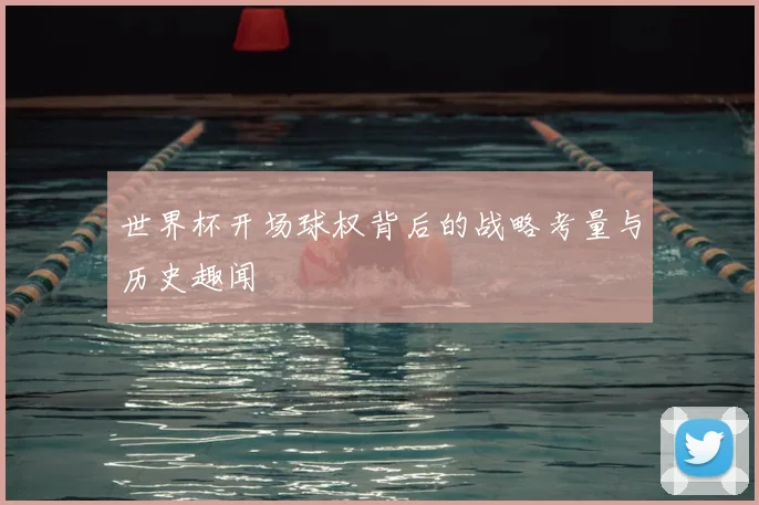 世界杯开场球权背后的战略考量与历史趣闻