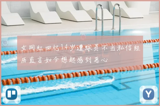 女网红回忆14岁遭球员不当私信经历直言如今想起感到恶心