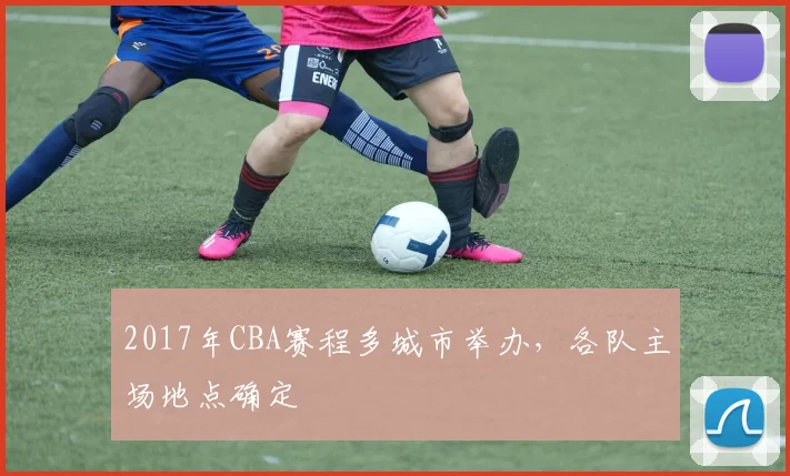 2017年CBA赛程多城市举办，各队主场地点确定
