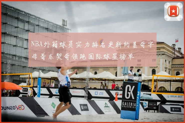 NBA外籍球员实力排名更新约基奇字母哥东契奇领跑国际球星榜单