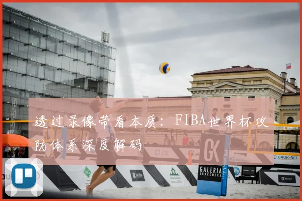 透过录像带看本质：FIBA世界杯攻防体系深度解码