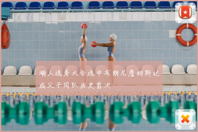 湖人选秀大会选中布朗尼詹姆斯达成父子同队历史首次