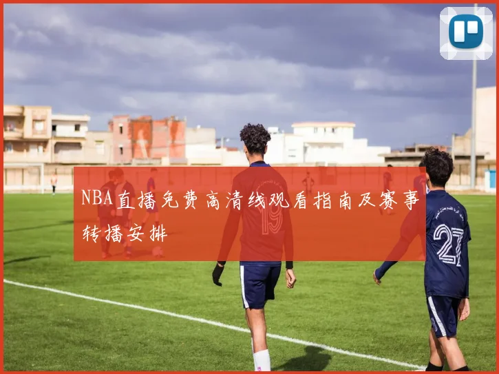 NBA直播免费高清线观看指南及赛事转播安排