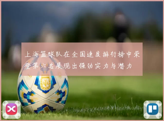 上海篮球队在全国速度排行榜中荣登第六名展现出强劲实力与潜力