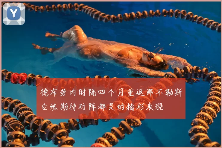 德布劳内时隔四个月重返那不勒斯合练期待对阵都灵的精彩表现