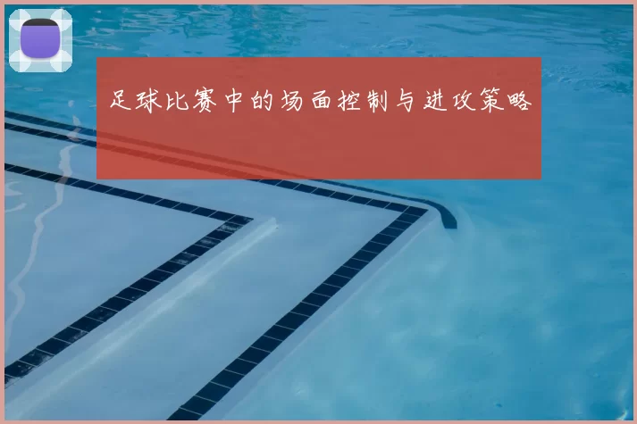 足球比赛中的场面控制与进攻策略