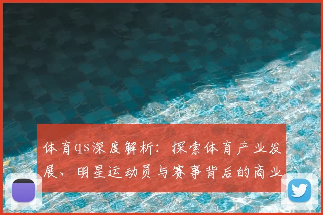 体育qs深度解析：探索体育产业发展、明星运动员与赛事背后的商业逻辑